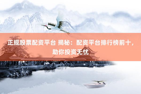 正规股票配资平台 揭秘：配资平台排行榜前十，助你投资无忧