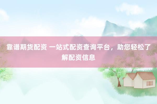 靠谱期货配资 一站式配资查询平台，助您轻松了解配资信息