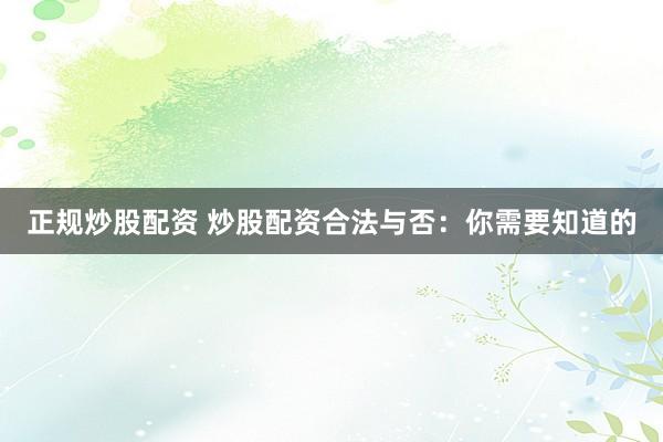 正规炒股配资 炒股配资合法与否：你需要知道的