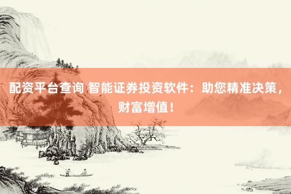 配资平台查询 智能证券投资软件：助您精准决策，财富增值！