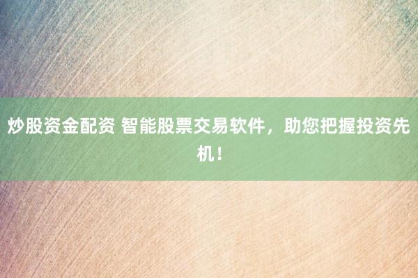 炒股资金配资 智能股票交易软件，助您把握投资先机！