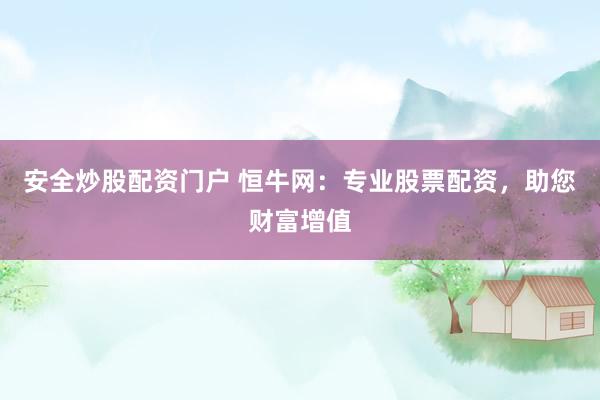 安全炒股配资门户 恒牛网：专业股票配资，助您财富增值