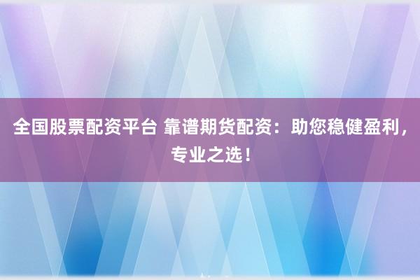 全国股票配资平台 靠谱期货配资：助您稳健盈利，专业之选！