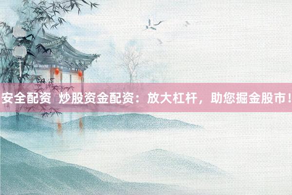 安全配资  炒股资金配资：放大杠杆，助您掘金股市！