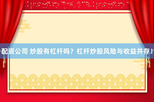 配资公司 炒股有杠杆吗？杠杆炒股风险与收益并存！
