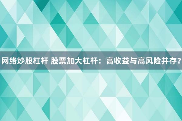 网络炒股杠杆 股票加大杠杆：高收益与高风险并存？