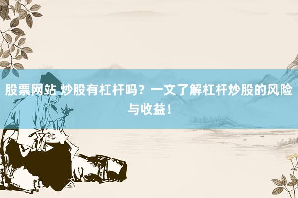 股票网站 炒股有杠杆吗？一文了解杠杆炒股的风险与收益！