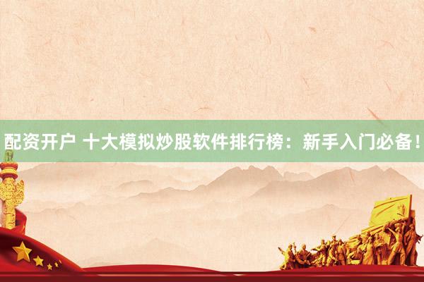 配资开户 十大模拟炒股软件排行榜：新手入门必备！
