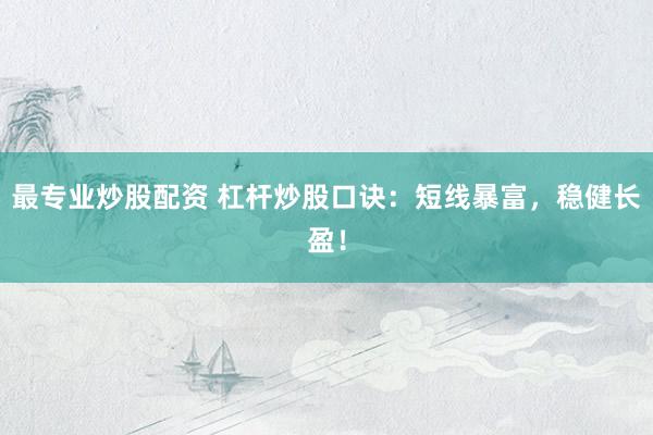最专业炒股配资 杠杆炒股口诀：短线暴富，稳健长盈！