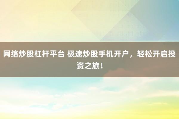 网络炒股杠杆平台 极速炒股手机开户，轻松开启投资之旅！