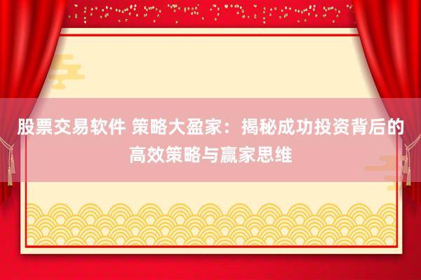 股票交易软件 策略大盈家：揭秘成功投资背后的高效策略与赢家思维
