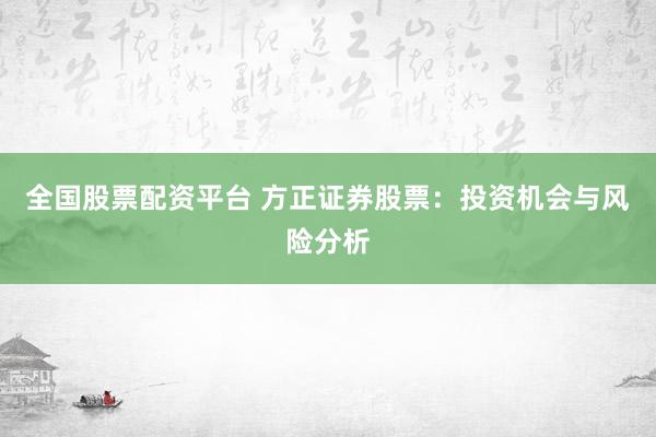 全国股票配资平台 方正证券股票：投资机会与风险分析