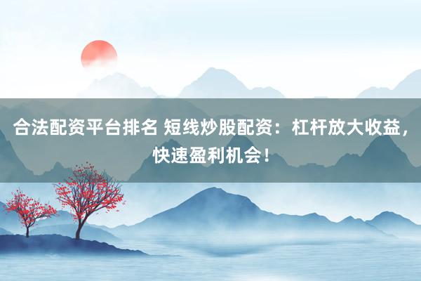 合法配资平台排名 短线炒股配资：杠杆放大收益，快速盈利机会！