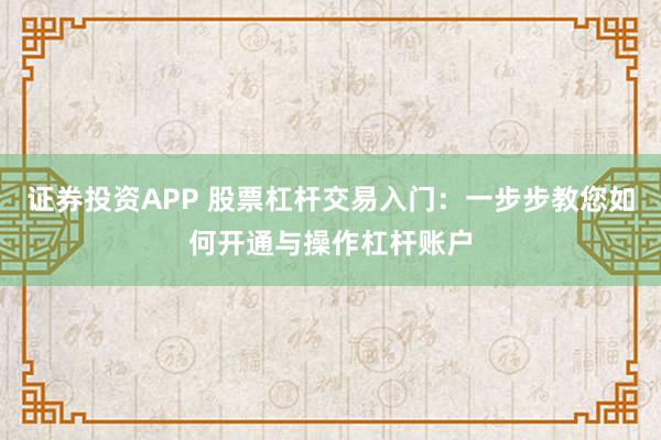 证券投资APP 股票杠杆交易入门：一步步教您如何开通与操作杠杆账户