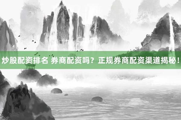 炒股配资排名 券商配资吗？正规券商配资渠道揭秘！