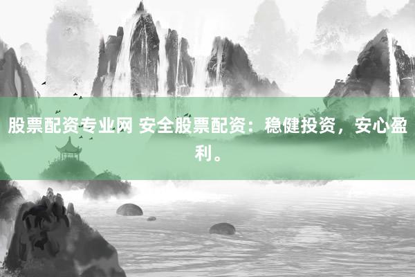 股票配资专业网 安全股票配资：稳健投资，安心盈利。