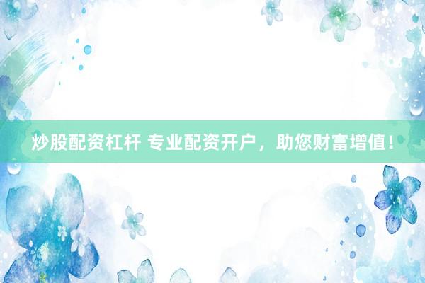 炒股配资杠杆 专业配资开户，助您财富增值！