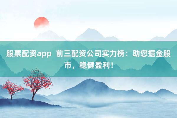股票配资app  前三配资公司实力榜：助您掘金股市，稳健盈利！
