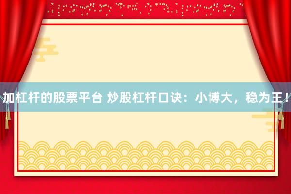 加杠杆的股票平台 炒股杠杆口诀：小博大，稳为王！