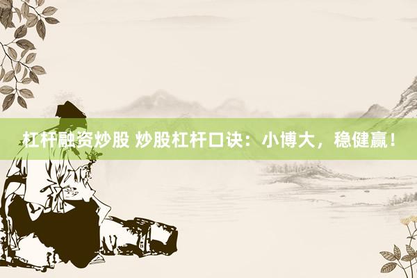 杠杆融资炒股 炒股杠杆口诀：小博大，稳健赢！