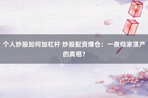 个人炒股如何加杠杆 炒股配资爆仓：一夜倾家荡产的真相？