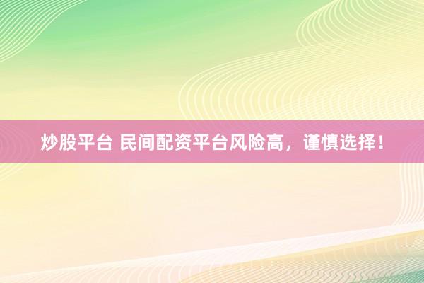 炒股平台 民间配资平台风险高，谨慎选择！