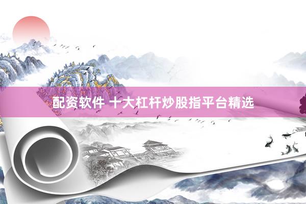 配资软件 十大杠杆炒股指平台精选