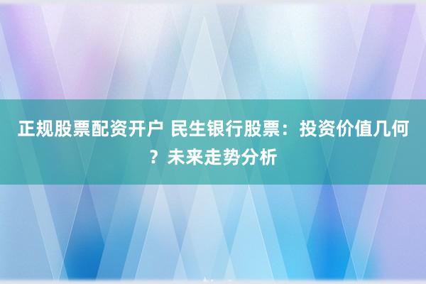 正规股票配资开户 民生银行股票：投资价值几何？未来走势分析