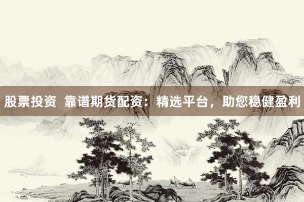 股票投资  靠谱期货配资：精选平台，助您稳健盈利