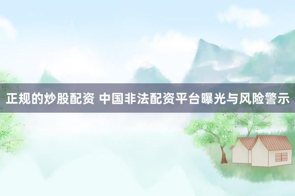 正规的炒股配资 中国非法配资平台曝光与风险警示