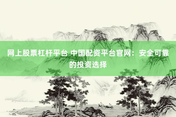 网上股票杠杆平台 中国配资平台官网：安全可靠的投资选择