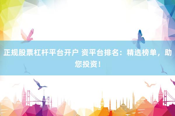 正规股票杠杆平台开户 资平台排名：精选榜单，助您投资！
