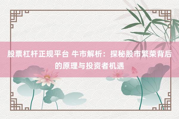 股票杠杆正规平台 牛市解析：探秘股市繁荣背后的原理与投资者机遇