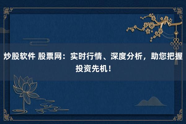 炒股软件 股票网：实时行情、深度分析，助您把握投资先机！