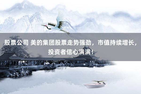 股票公司 美的集团股票走势强劲，市值持续增长，投资者信心满满！