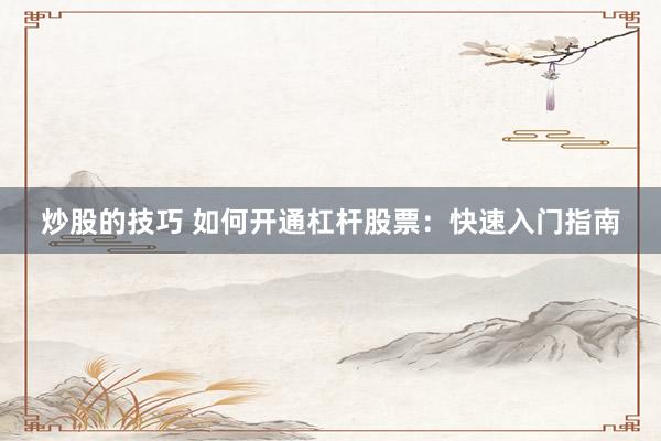 炒股的技巧 如何开通杠杆股票：快速入门指南