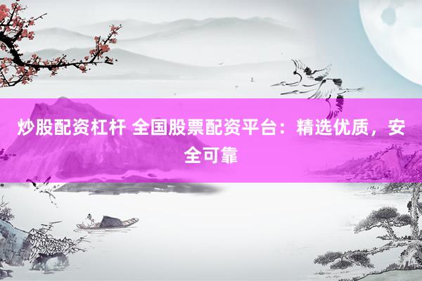炒股配资杠杆 全国股票配资平台：精选优质，安全可靠