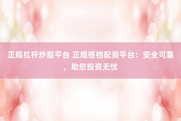正规杠杆炒股平台 正规搭档配资平台：安全可靠，助您投资无忧