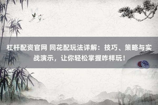 杠杆配资官网 同花配玩法详解：技巧、策略与实战演示，让你轻松掌握咋样玩！