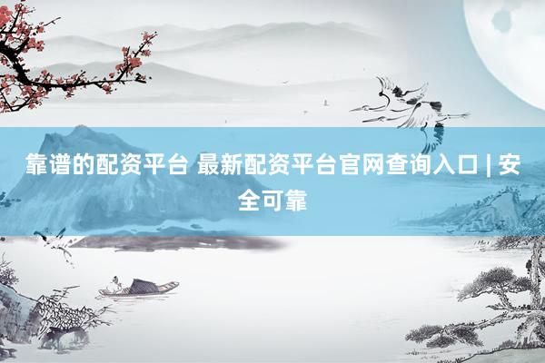 靠谱的配资平台 最新配资平台官网查询入口 | 安全可靠