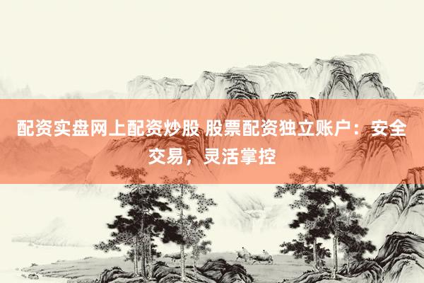 配资实盘网上配资炒股 股票配资独立账户:安全交易,灵活掌控