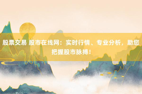 股票交易 股市在线网：实时行情、专业分析，助您把握股市脉搏！