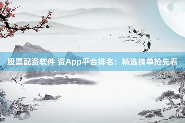 股票配资软件 资App平台排名:精选榜单抢先看