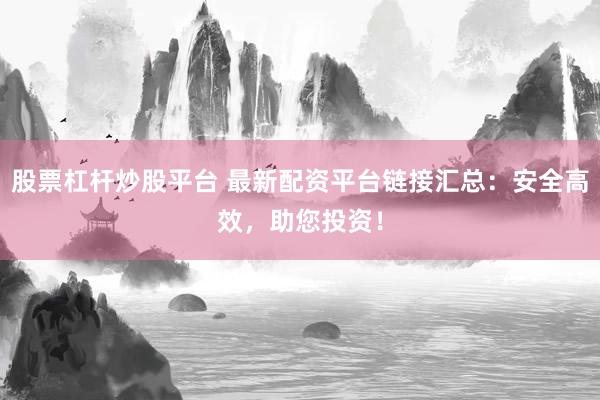 股票杠杆炒股平台 最新配资平台链接汇总：安全高效，助您投资！