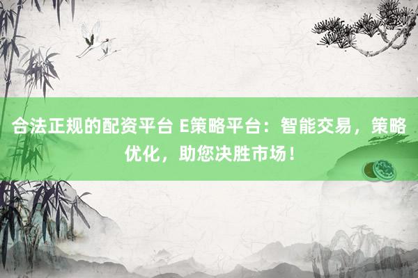 合法正规的配资平台 E策略平台：智能交易，策略优化，助您决胜市场！