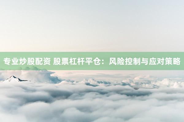 专业炒股配资 股票杠杆平仓:风险控制与应对策略