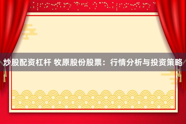 炒股配资杠杆 牧原股份股票:行情分析与投资策略