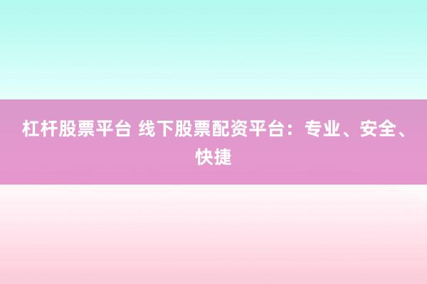 杠杆股票平台 线下股票配资平台:专业、安全、快捷