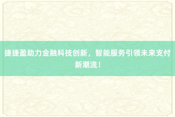 捷捷盈助力金融科技创新,智能服务引领未来支付新潮流!