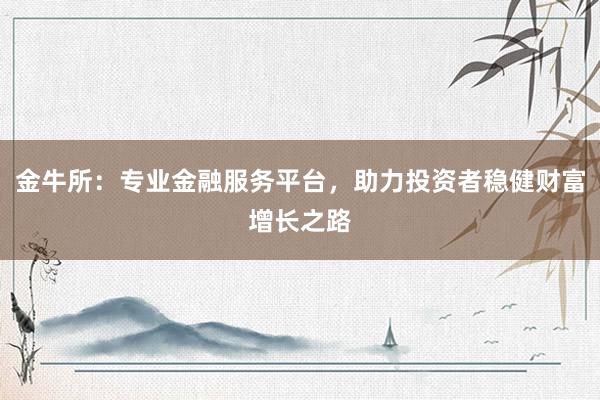 金牛所:专业金融服务平台,助力投资者稳健财富增长之路